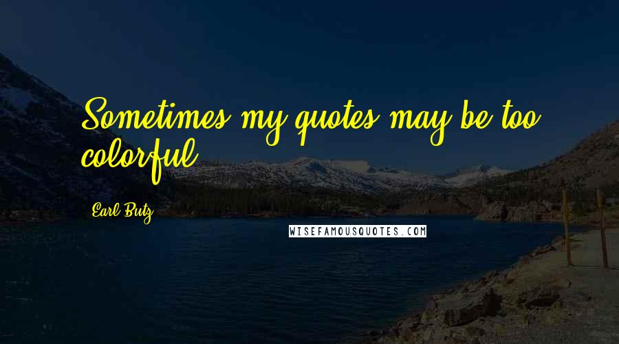 Earl Butz Quotes: Sometimes my quotes may be too colorful.