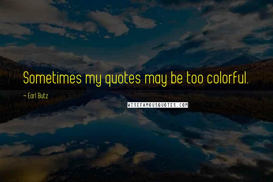 Earl Butz Quotes: Sometimes my quotes may be too colorful.