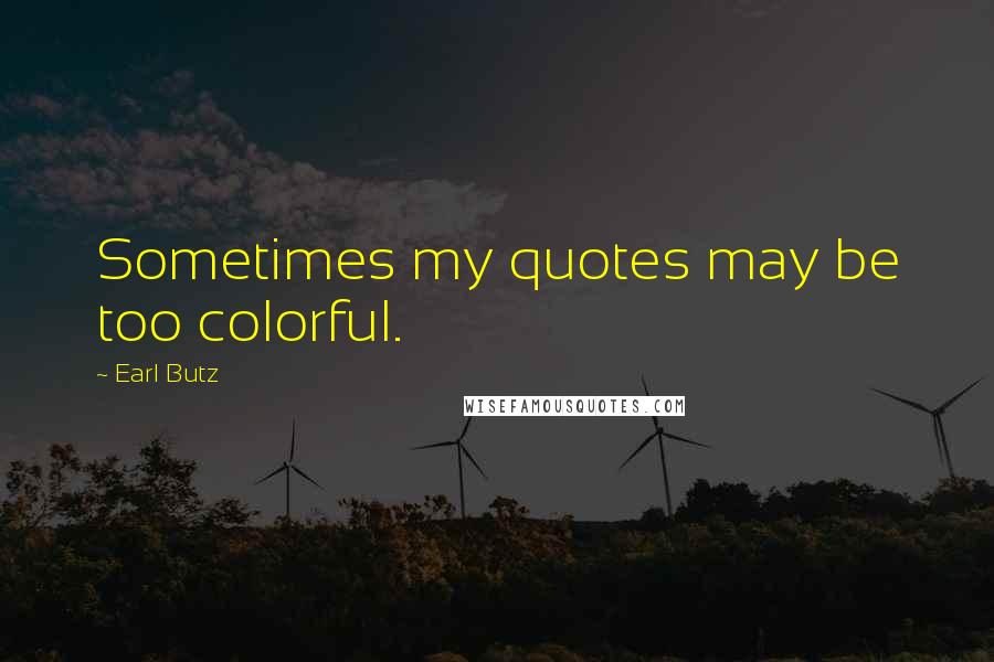 Earl Butz Quotes: Sometimes my quotes may be too colorful.