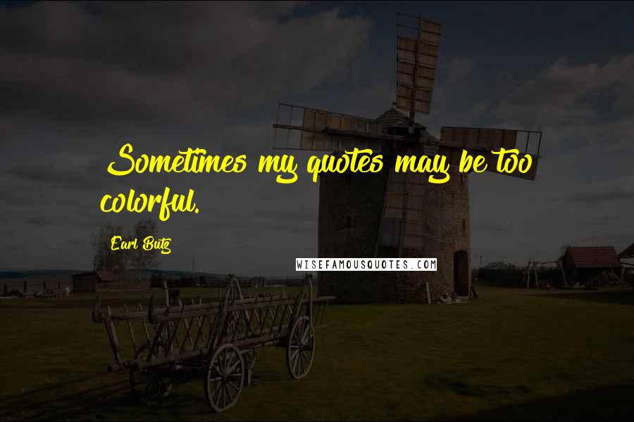 Earl Butz Quotes: Sometimes my quotes may be too colorful.