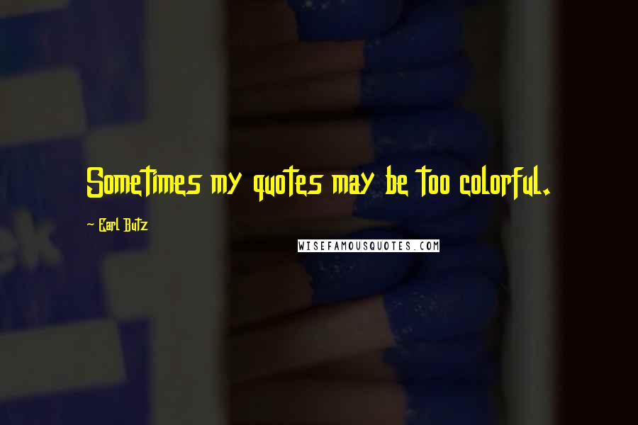 Earl Butz Quotes: Sometimes my quotes may be too colorful.