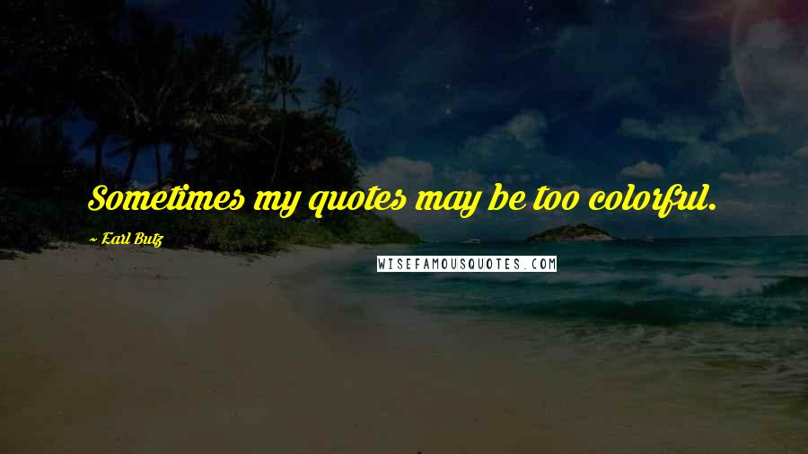 Earl Butz Quotes: Sometimes my quotes may be too colorful.