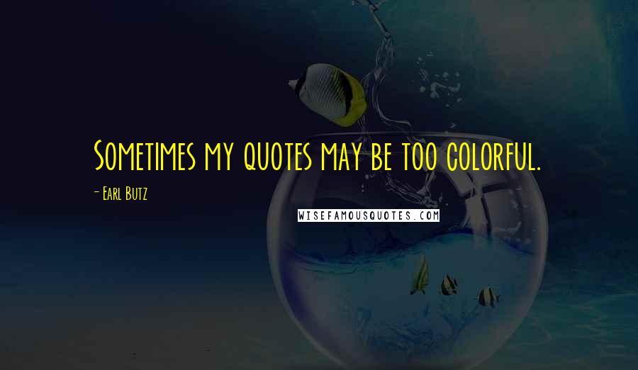 Earl Butz Quotes: Sometimes my quotes may be too colorful.