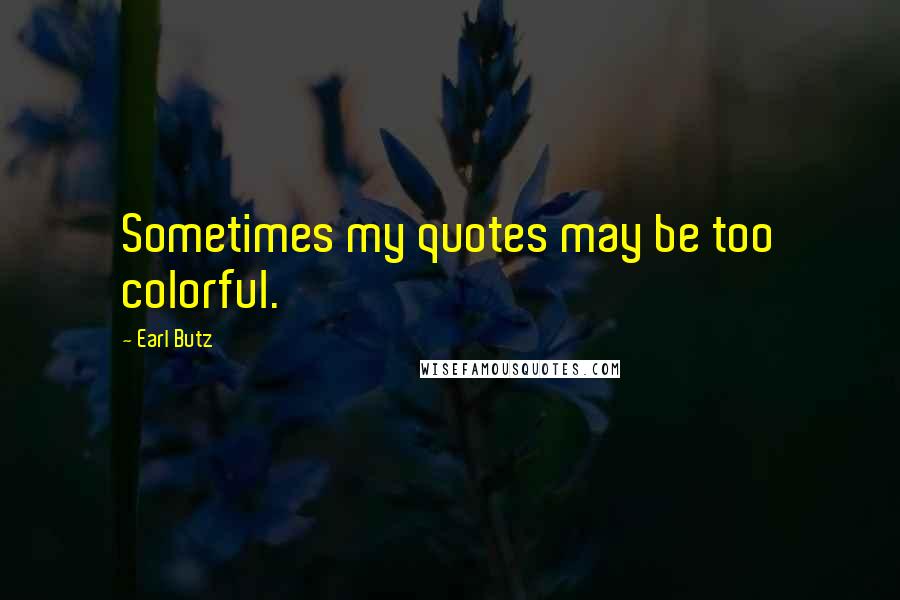 Earl Butz Quotes: Sometimes my quotes may be too colorful.