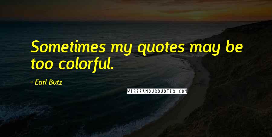 Earl Butz Quotes: Sometimes my quotes may be too colorful.