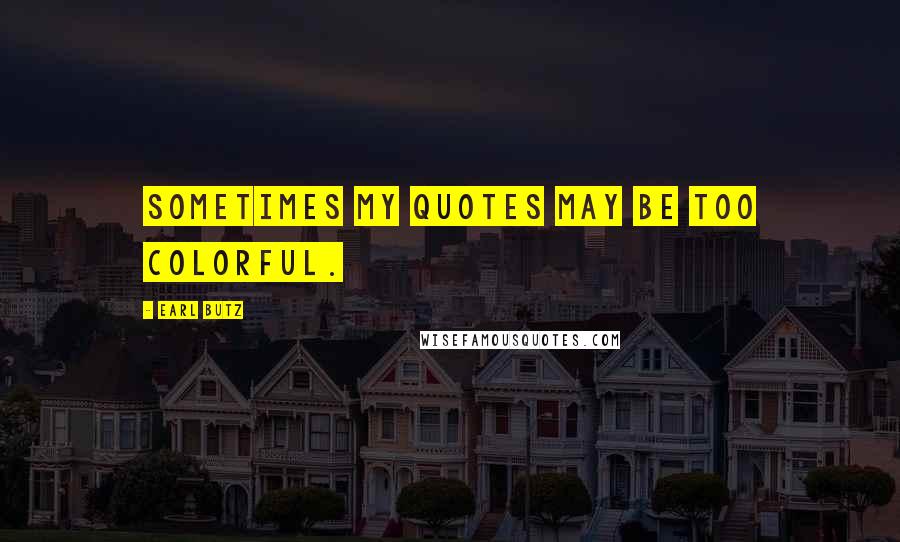 Earl Butz Quotes: Sometimes my quotes may be too colorful.