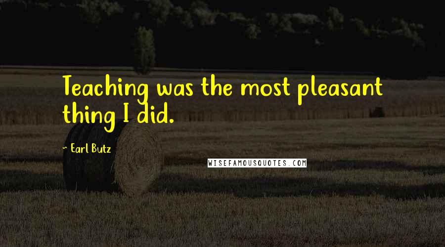 Earl Butz Quotes: Teaching was the most pleasant thing I did.
