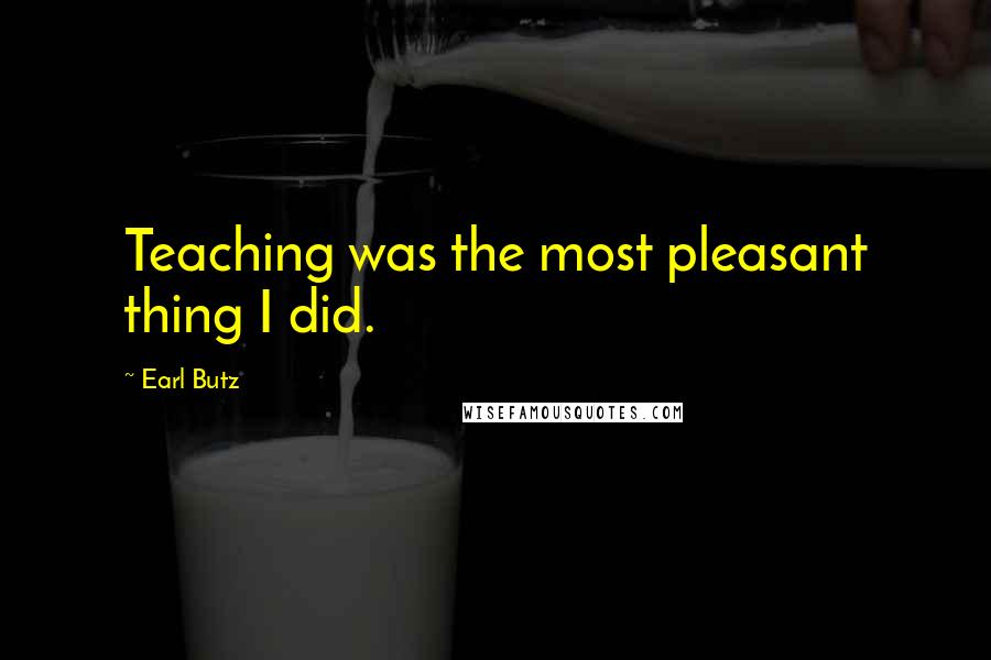 Earl Butz Quotes: Teaching was the most pleasant thing I did.