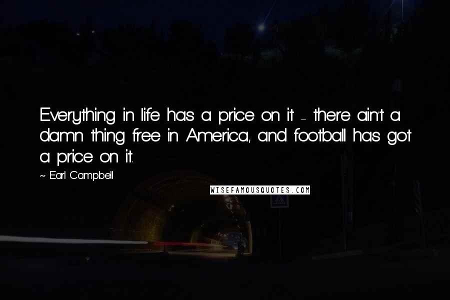Earl Campbell Quotes: Everything in life has a price on it - there ain't a damn thing free in America, and football has got a price on it.