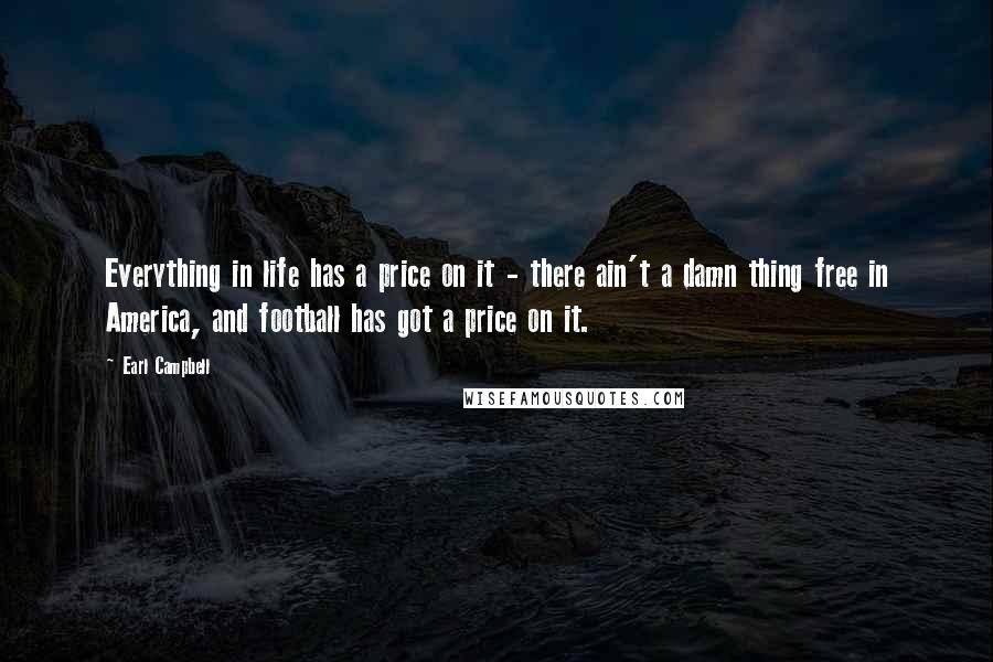 Earl Campbell Quotes: Everything in life has a price on it - there ain't a damn thing free in America, and football has got a price on it.