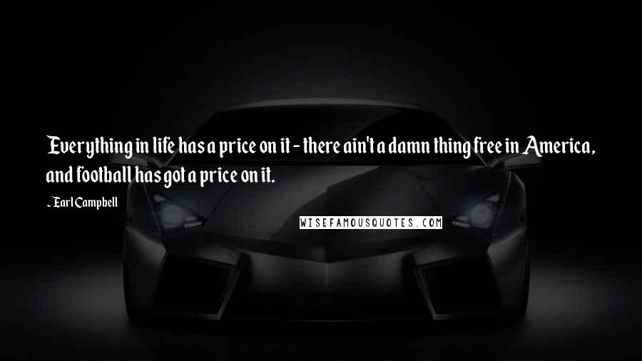 Earl Campbell Quotes: Everything in life has a price on it - there ain't a damn thing free in America, and football has got a price on it.