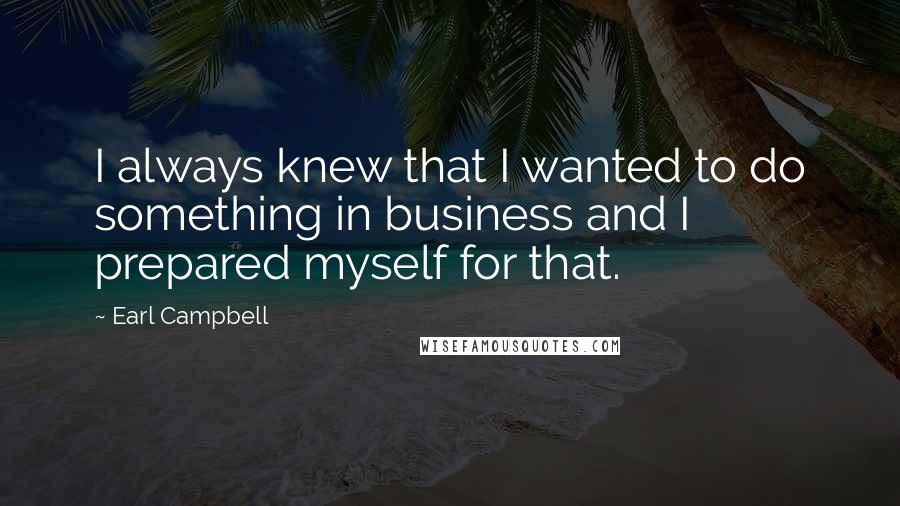 Earl Campbell Quotes: I always knew that I wanted to do something in business and I prepared myself for that.