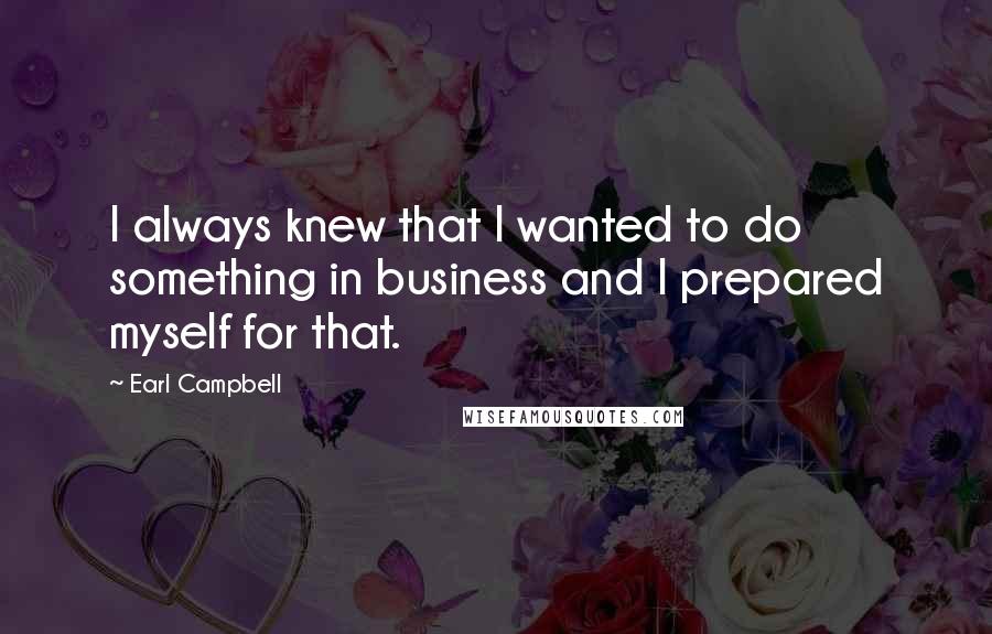Earl Campbell Quotes: I always knew that I wanted to do something in business and I prepared myself for that.