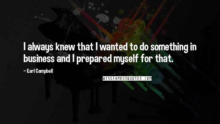 Earl Campbell Quotes: I always knew that I wanted to do something in business and I prepared myself for that.