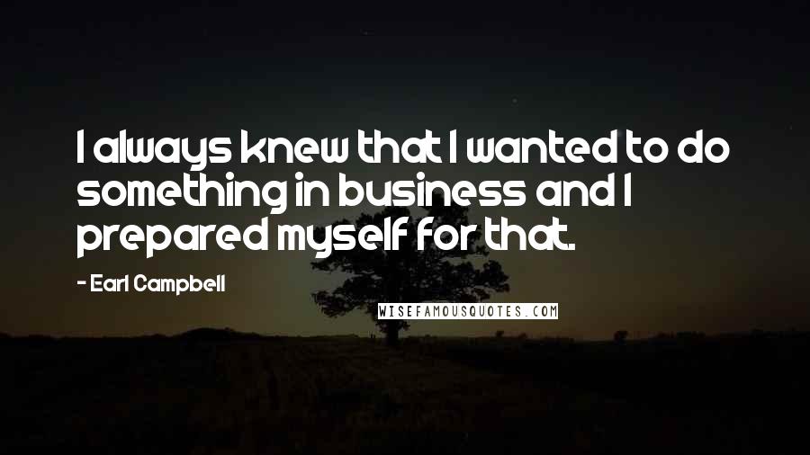 Earl Campbell Quotes: I always knew that I wanted to do something in business and I prepared myself for that.