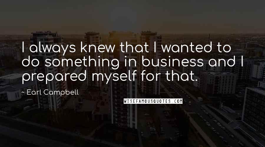 Earl Campbell Quotes: I always knew that I wanted to do something in business and I prepared myself for that.