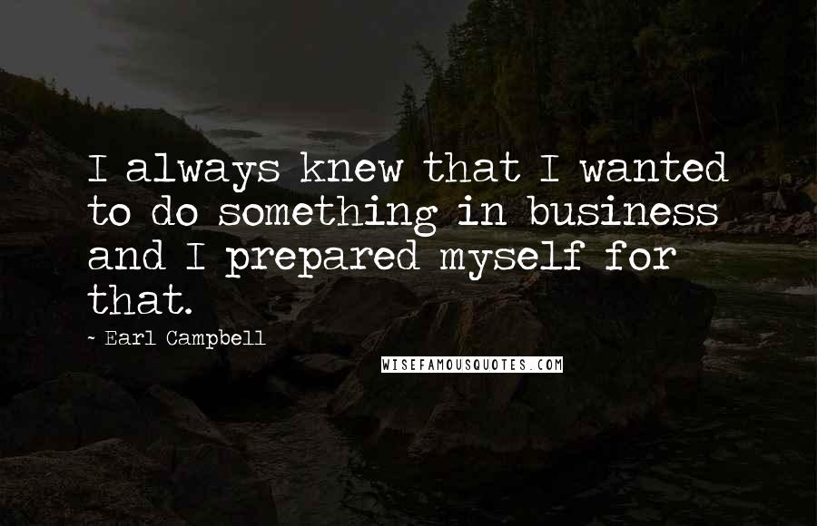 Earl Campbell Quotes: I always knew that I wanted to do something in business and I prepared myself for that.