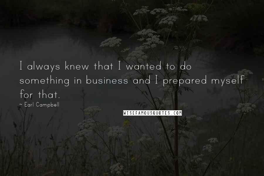 Earl Campbell Quotes: I always knew that I wanted to do something in business and I prepared myself for that.