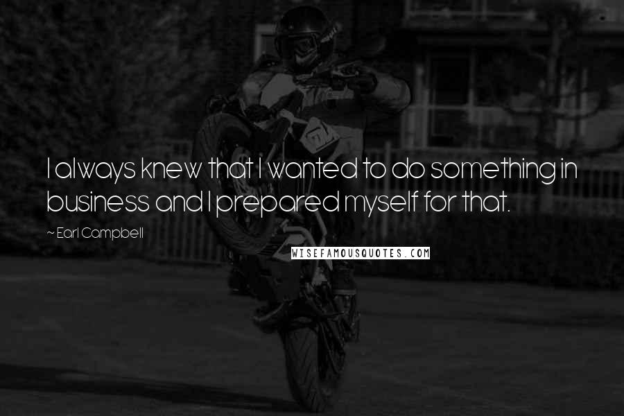 Earl Campbell Quotes: I always knew that I wanted to do something in business and I prepared myself for that.