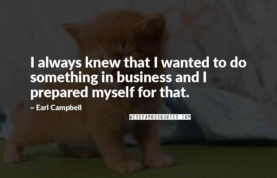 Earl Campbell Quotes: I always knew that I wanted to do something in business and I prepared myself for that.