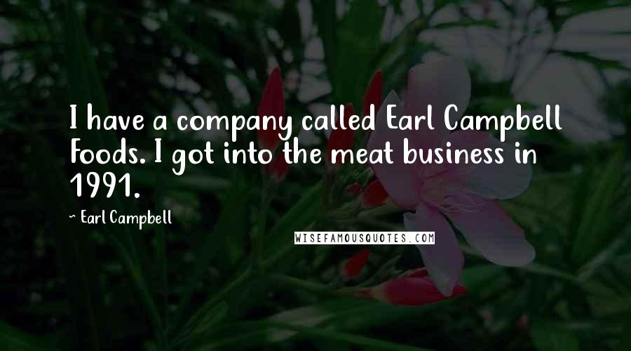 Earl Campbell Quotes: I have a company called Earl Campbell Foods. I got into the meat business in 1991.