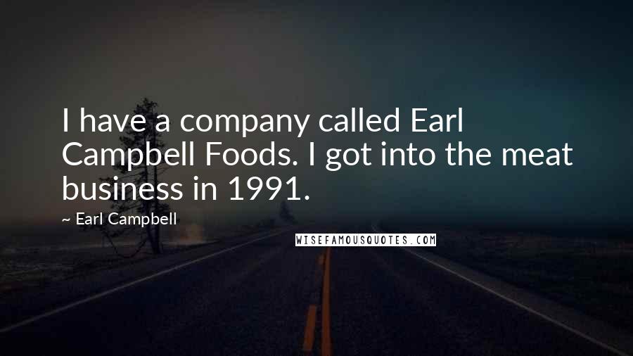 Earl Campbell Quotes: I have a company called Earl Campbell Foods. I got into the meat business in 1991.