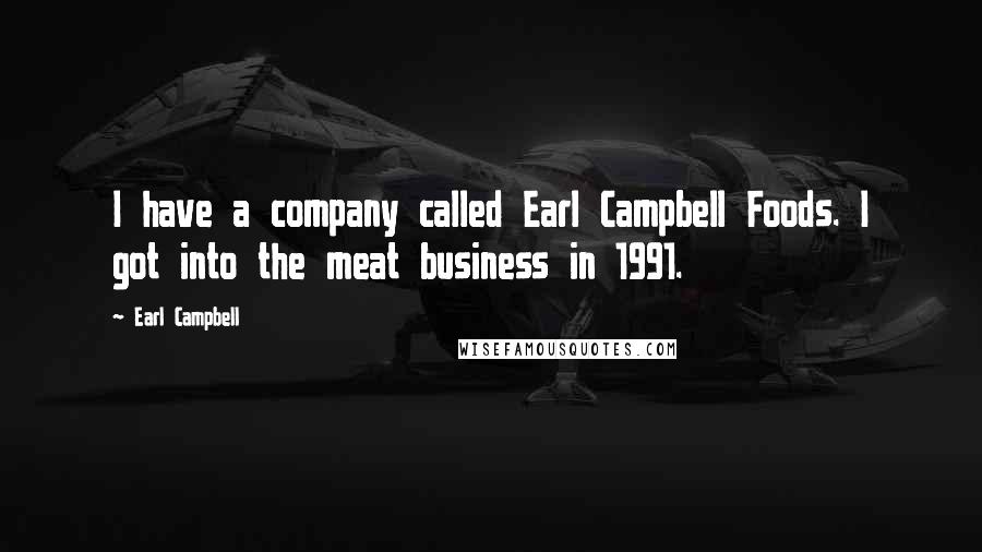 Earl Campbell Quotes: I have a company called Earl Campbell Foods. I got into the meat business in 1991.