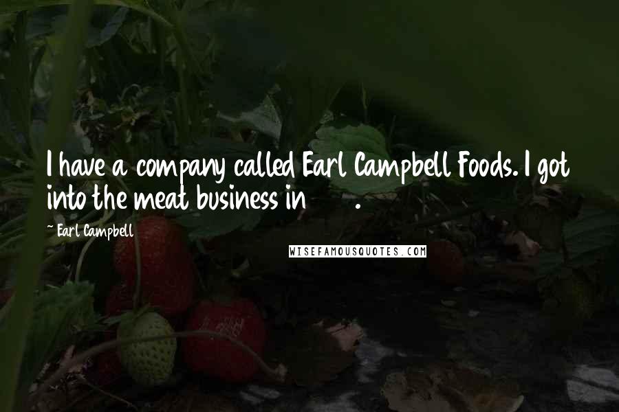 Earl Campbell Quotes: I have a company called Earl Campbell Foods. I got into the meat business in 1991.