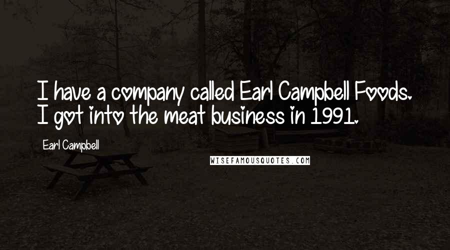 Earl Campbell Quotes: I have a company called Earl Campbell Foods. I got into the meat business in 1991.