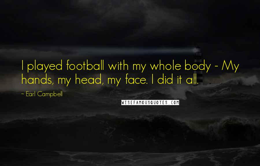 Earl Campbell Quotes: I played football with my whole body - My hands, my head, my face. I did it all.