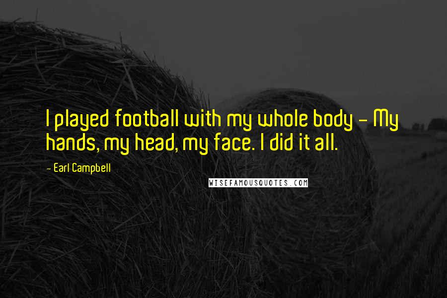 Earl Campbell Quotes: I played football with my whole body - My hands, my head, my face. I did it all.