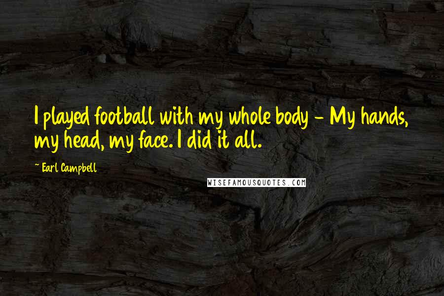 Earl Campbell Quotes: I played football with my whole body - My hands, my head, my face. I did it all.