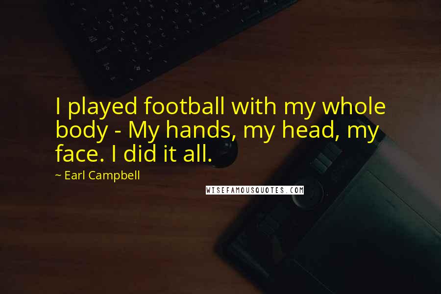 Earl Campbell Quotes: I played football with my whole body - My hands, my head, my face. I did it all.