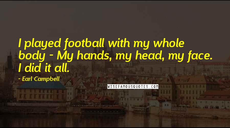 Earl Campbell Quotes: I played football with my whole body - My hands, my head, my face. I did it all.