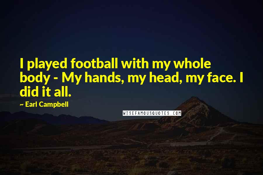 Earl Campbell Quotes: I played football with my whole body - My hands, my head, my face. I did it all.