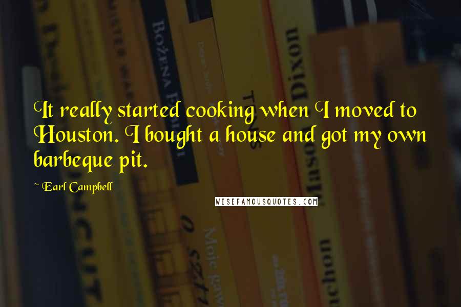 Earl Campbell Quotes: It really started cooking when I moved to Houston. I bought a house and got my own barbeque pit.