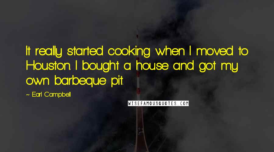 Earl Campbell Quotes: It really started cooking when I moved to Houston. I bought a house and got my own barbeque pit.