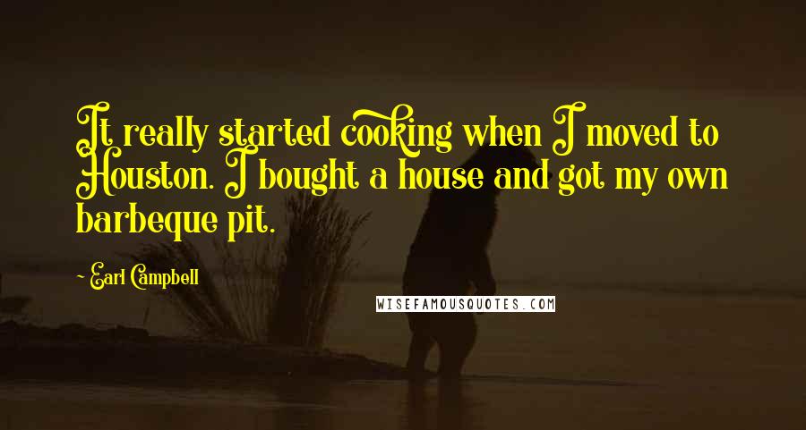 Earl Campbell Quotes: It really started cooking when I moved to Houston. I bought a house and got my own barbeque pit.