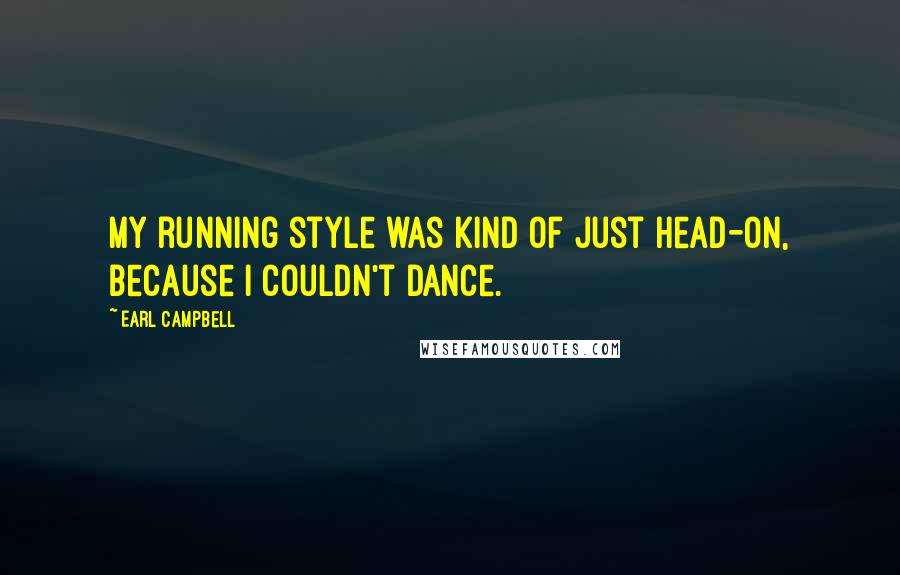 Earl Campbell Quotes: My running style was kind of just head-on, because I couldn't dance.