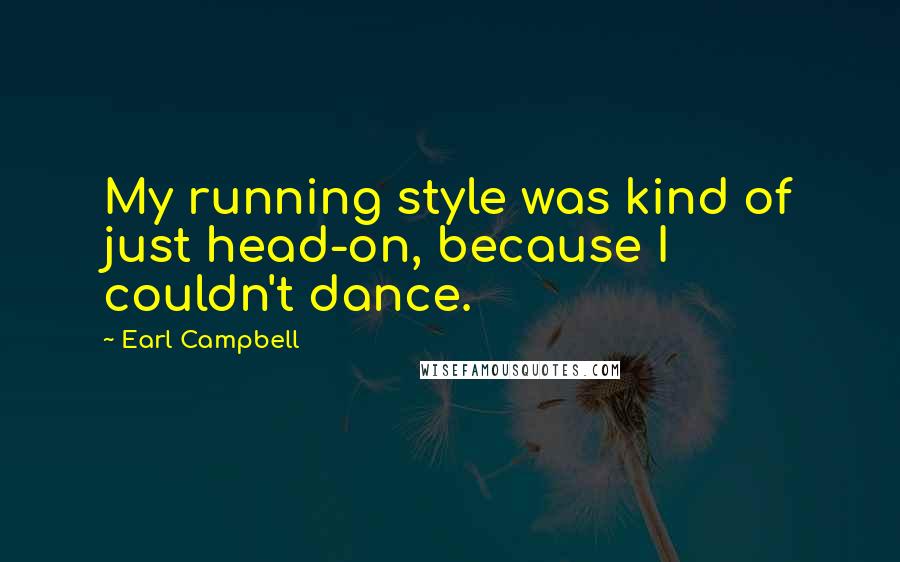 Earl Campbell Quotes: My running style was kind of just head-on, because I couldn't dance.