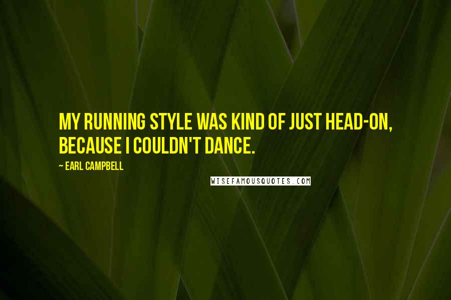 Earl Campbell Quotes: My running style was kind of just head-on, because I couldn't dance.