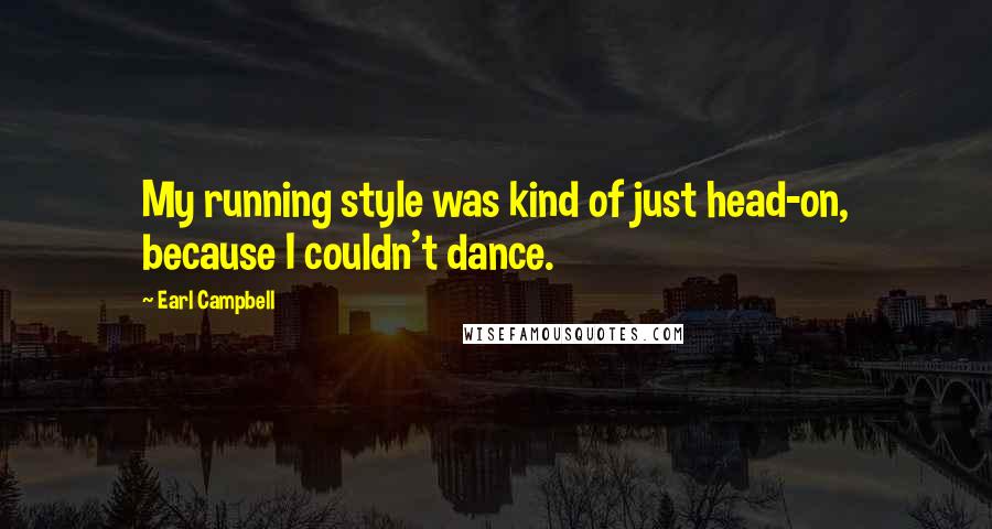 Earl Campbell Quotes: My running style was kind of just head-on, because I couldn't dance.