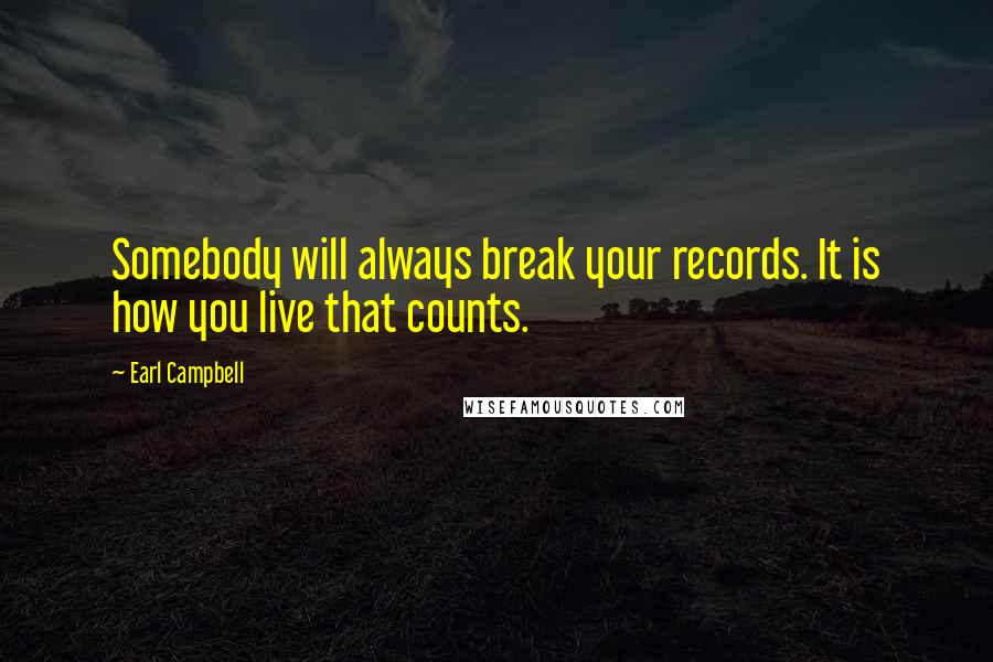 Earl Campbell Quotes: Somebody will always break your records. It is how you live that counts.