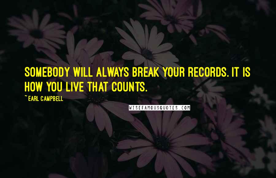 Earl Campbell Quotes: Somebody will always break your records. It is how you live that counts.