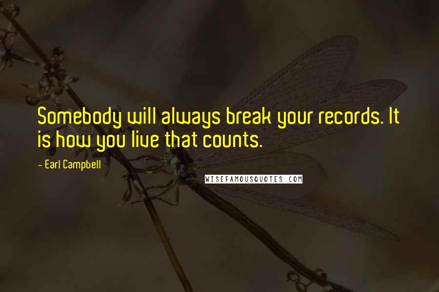 Earl Campbell Quotes: Somebody will always break your records. It is how you live that counts.