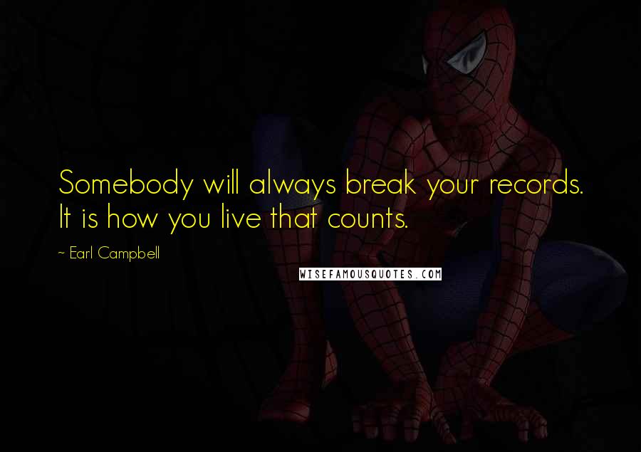 Earl Campbell Quotes: Somebody will always break your records. It is how you live that counts.