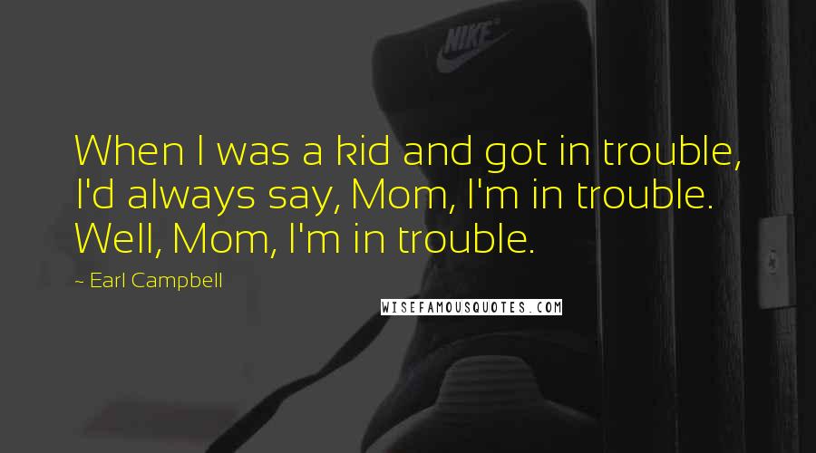 Earl Campbell Quotes: When I was a kid and got in trouble, I'd always say, Mom, I'm in trouble. Well, Mom, I'm in trouble.
