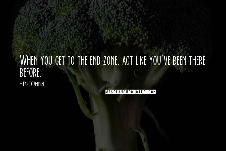 Earl Campbell Quotes: When you get to the end zone, act like you've been there before.