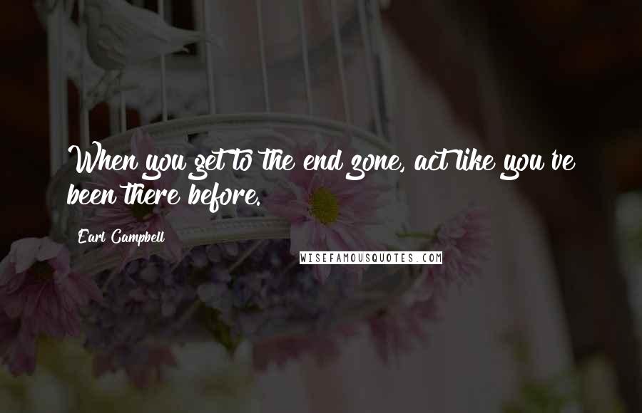 Earl Campbell Quotes: When you get to the end zone, act like you've been there before.