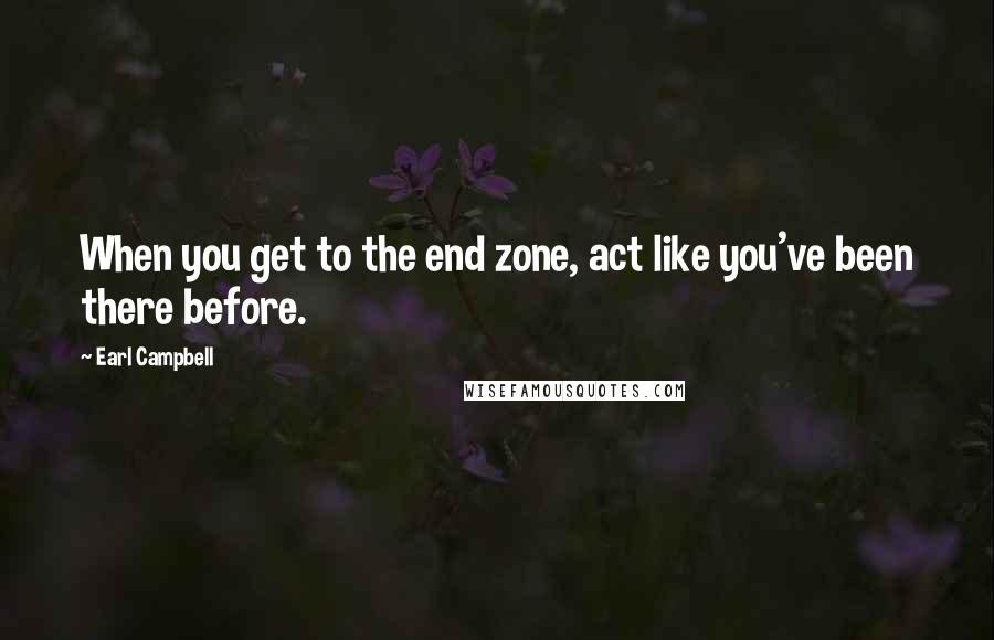 Earl Campbell Quotes: When you get to the end zone, act like you've been there before.